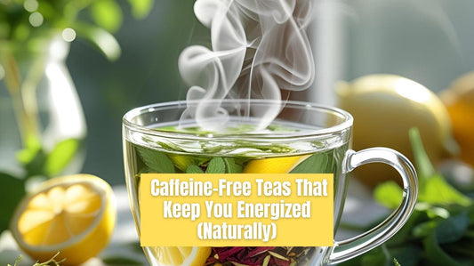 Caffeine-Free Teas That Keep You Energized (Naturally)