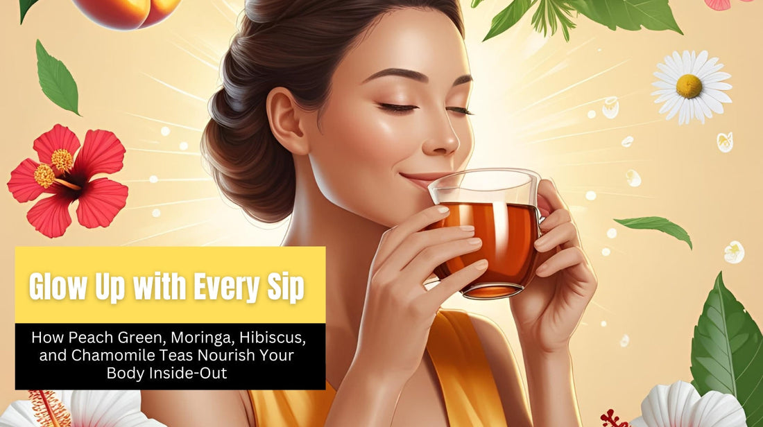 Glow Up with Every Sip: How Peach Green, Moringa, Hibiscus, and Chamomile Teas Nourish Your Body Inside-Out