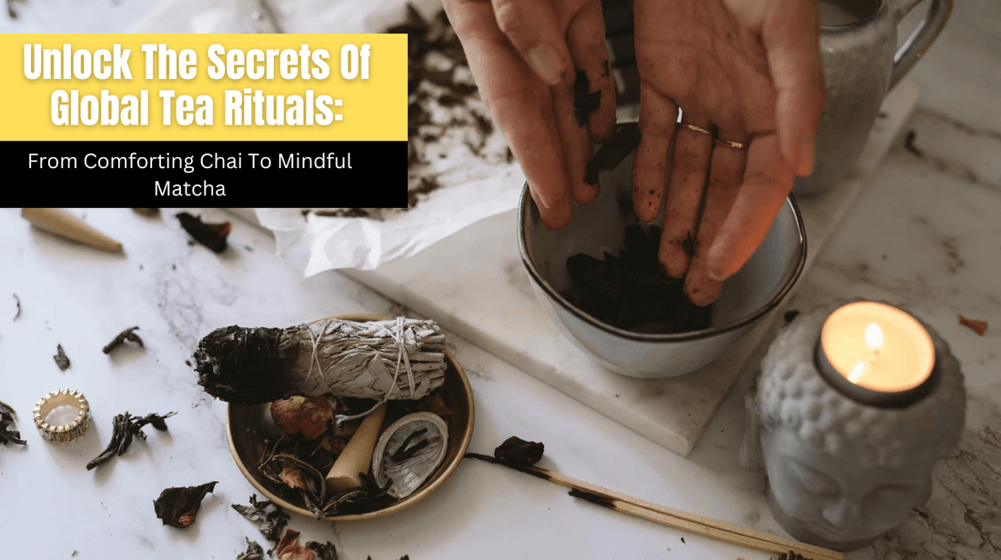 Unlock The Secrets Of Global Tea Rituals: From Comforting Chai To Mindful Matcha
