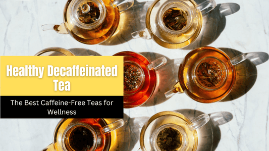 Healthy Decaffeinated Tea: The Best Caffeine-Free Teas for Wellness