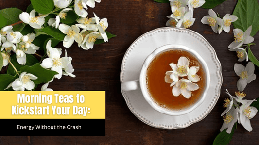 Morning Teas to Kickstart Your Day: Energy Without the Crash