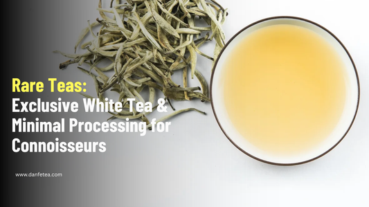 Rare Teas: Exclusive White Tea & Minimal Processing for Connoisseurs