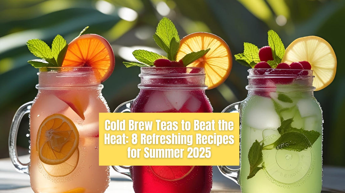 Cold Brew Teas to Beat the Heat: 8 Refreshing Recipes for Summer 2025