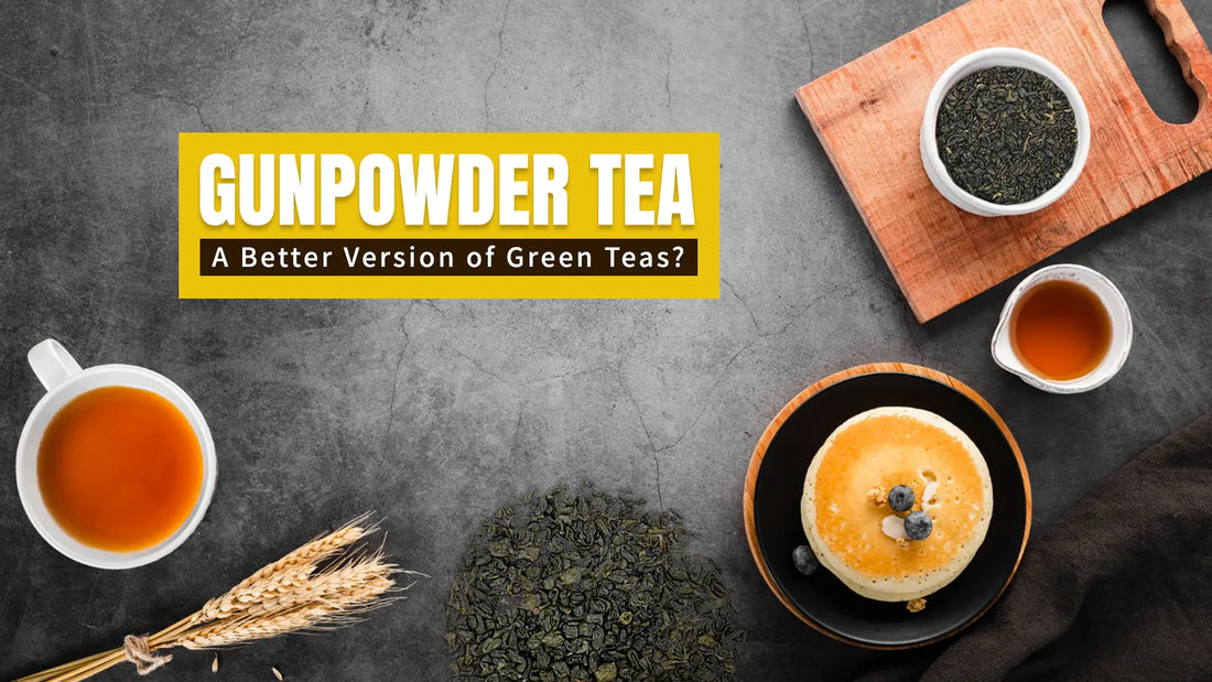 Gunpowder Teas; A Better Version of Green Teas?